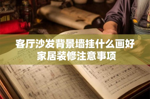 客厅沙发背景墙挂什么画好 家居装修注意事项