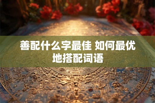 善配什么字最佳 如何最优地搭配词语