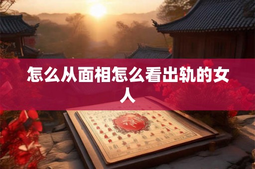怎么从面相怎么看出轨的女人