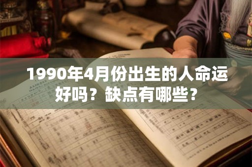 1990年4月份出生的人命运好吗？缺点有哪些？