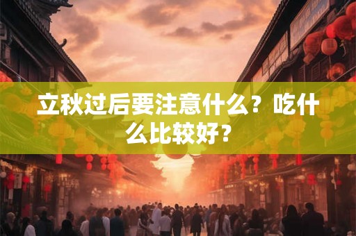 立秋过后要注意什么?吃什么比较好? 立秋过后要注意什么?吃什么比较好?