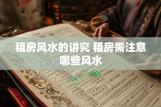 租房风水的讲究 租房需注意哪些风水