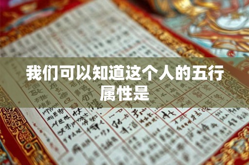 我们可以知道这个人的五行属性是 我们可以知道这个人的五行属性是