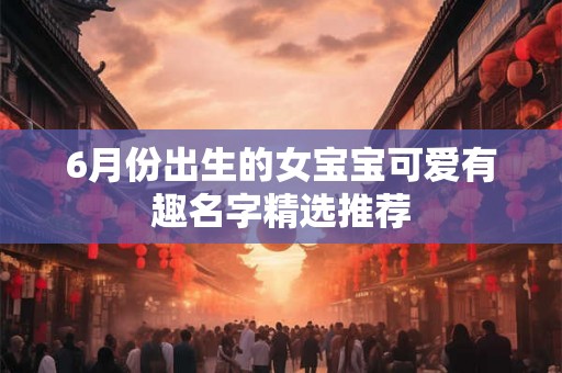 6月份出生的女宝宝可爱有趣名字精选推荐