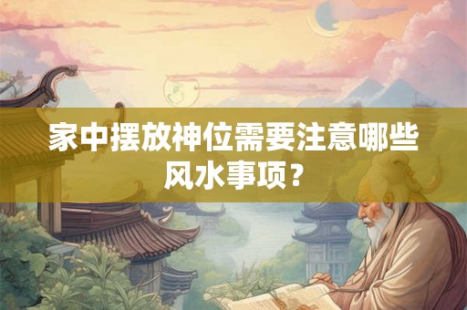 家中摆放神位需要注意哪些风水事项？
