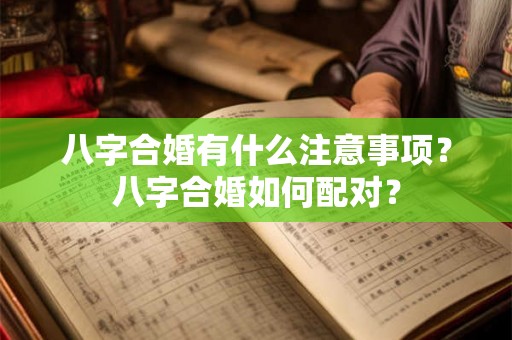 八字合婚有什么注意事项？八字合婚如何配对？