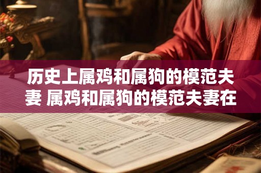 历史上属鸡和属狗的模范夫妻 属鸡和属狗的模范夫妻在历史上真的存在吗