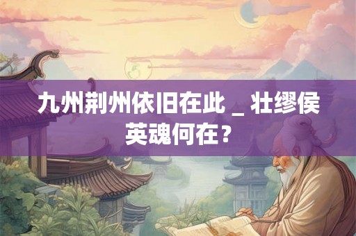 九州荆州依旧在此＿壮缪侯英魂何在？