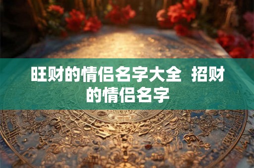 旺财的情侣名字大全  招财的情侣名字