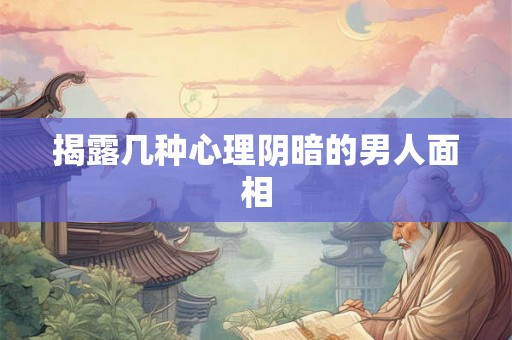 揭露几种心理阴暗的男人面相