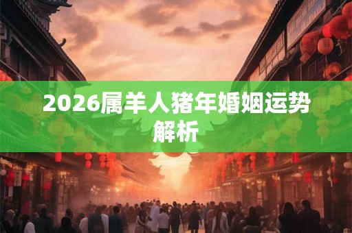 2026属羊人猪年婚姻运势解析