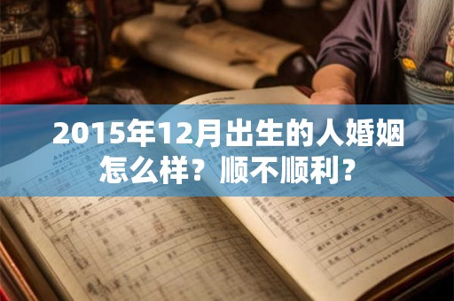 2015年12月出生的人婚姻怎么样？顺不顺利？