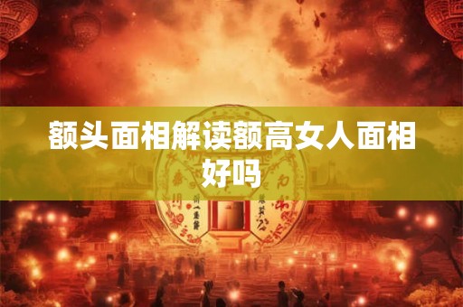 额头面相解读额高女人面相好吗