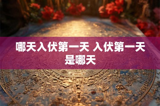 哪天入伏第一天 入伏第一天是哪天