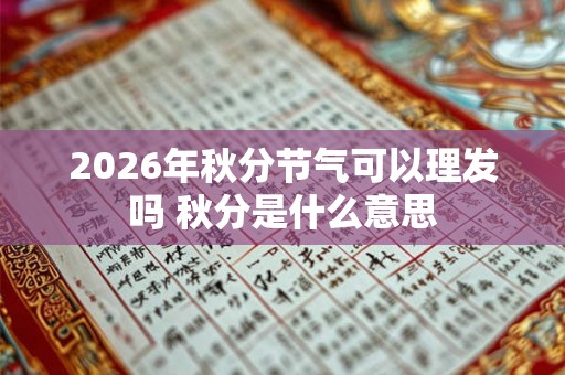 2026年秋分节气可以理发吗 秋分是什么意思