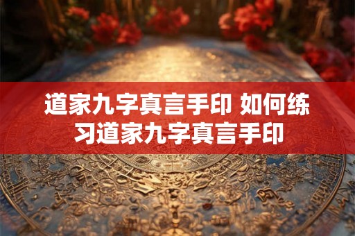 道家九字真言手印 如何练习道家九字真言手印