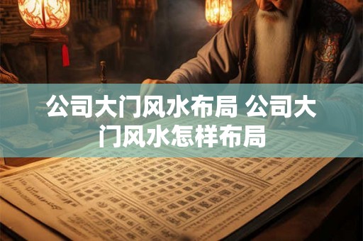 公司大门风水布局 公司大门风水怎样布局