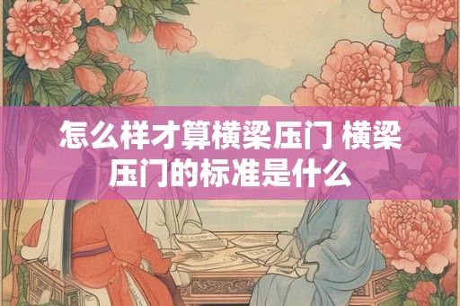 怎么样才算横梁压门 横梁压门的标准是什么
