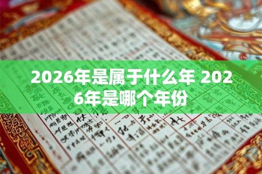 2026年是属于什么年 2026年是哪个年份