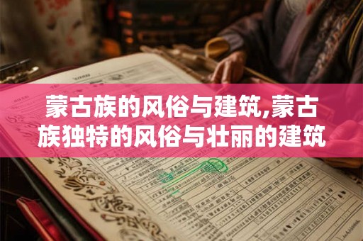 蒙古族的风俗与建筑,蒙古族独特的风俗与壮丽的建筑