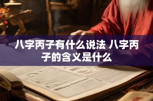 八字丙子有什么说法 八字丙子的含义是什么 八字丙子有什么说法 八字丙子的含义是什么