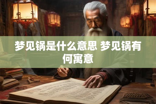 梦见锅是什么意思 梦见锅有何寓意 梦见锅是什么意思 梦见锅有何寓意