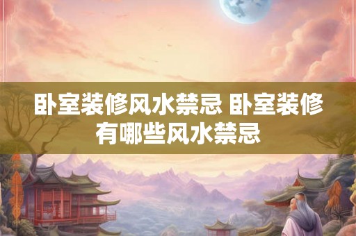 卧室装修风水禁忌 卧室装修有哪些风水禁忌