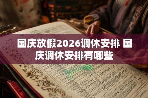 国庆放假2026调休安排 国庆调休安排有哪些 国庆放假2026调休安排 国庆调休安排有哪些
