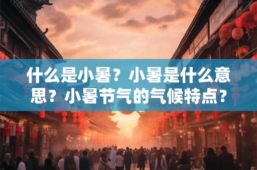 什么是小暑?小暑是什么意思?小暑节气的气候特点? 什么是小暑?小暑是什么意思?小暑节气的气候特点?