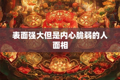 表面强大但是内心脆弱的人面相