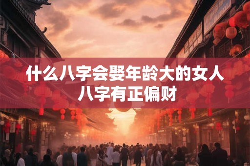 什么八字会娶年龄大的女人 八字有正偏财