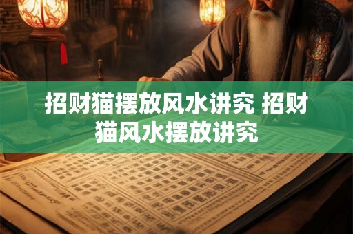 招财猫摆放风水讲究 招财猫风水摆放讲究