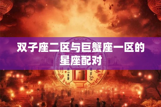 双子座二区与巨蟹座一区的星座配对
