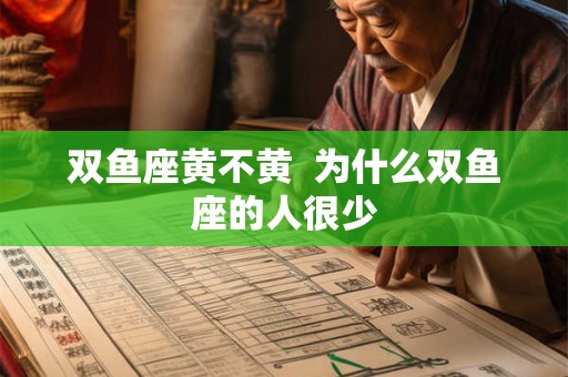 双鱼座黄不黄  为什么双鱼座的人很少