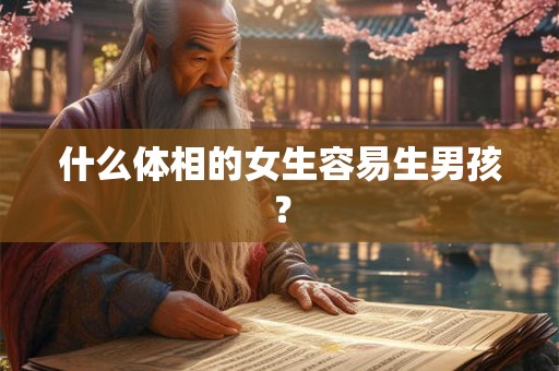 什么体相的女生容易生男孩? 什么体相的女生容易生男孩?