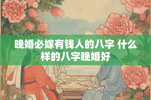 晚婚必嫁有钱人的八字 什么样的八字晚婚好