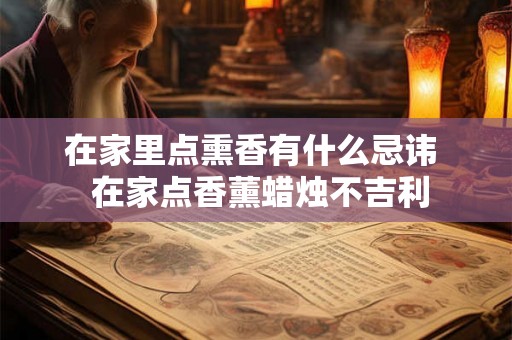 在家里点熏香有什么忌讳 在家点香薰蜡烛不吉利 在家里点熏香有什么忌讳 在家点香薰蜡烛不吉利