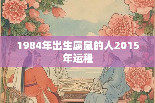 1984年出生属鼠的人2015年运程 1984年出生属鼠的人2015年运程
