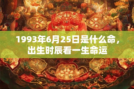 1993年6月25日是什么命，出生时辰看一生命运