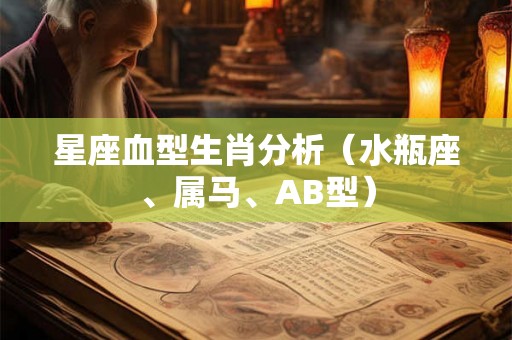 星座血型生肖分析(水瓶座、属马、AB型) 星座血型生肖分析(水瓶座、属马、AB型)