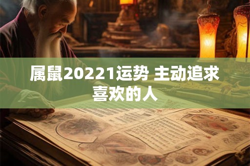 属鼠20221运势 主动追求喜欢的人