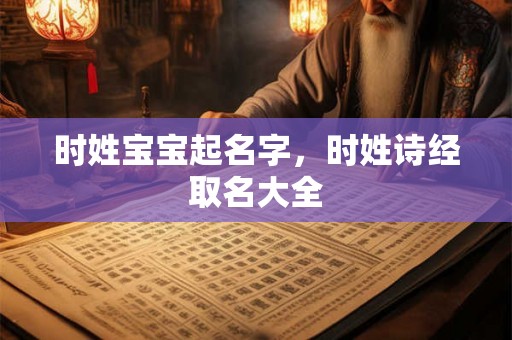 时姓宝宝起名字，时姓诗经取名大全