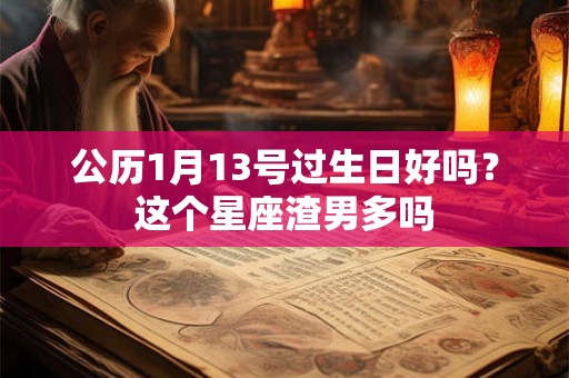 公历1月13号过生日好吗？这个星座渣男多吗