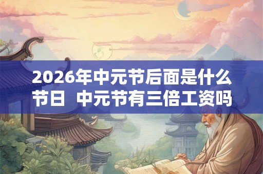 2026年中元节后面是什么节日  中元节有三倍工资吗
