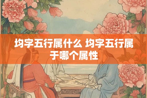 均字五行属什么 均字五行属于哪个属性
