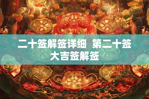 二十签解签详细 第二十签大吉签解签 二十签解签详细 第二十签大吉签解签