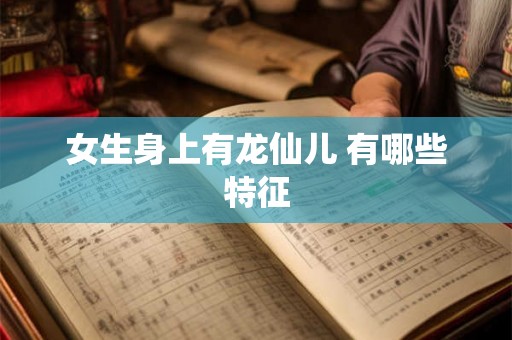 女生身上有龙仙儿 有哪些特征