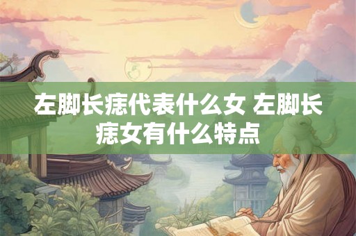 左脚长痣代表什么女 左脚长痣女有什么特点
