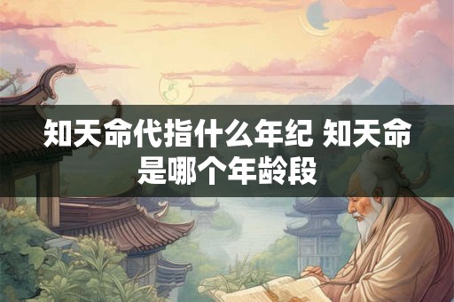 知天命代指什么年纪 知天命是哪个年龄段