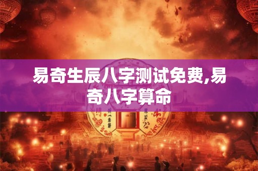 易奇生辰八字测试免费,易奇八字算命